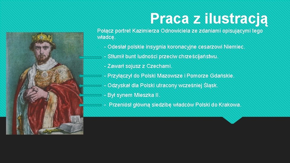 Praca z ilustracją Połącz portret Kazimierza Odnowiciela ze zdaniami opisującymi tego władcę. - -