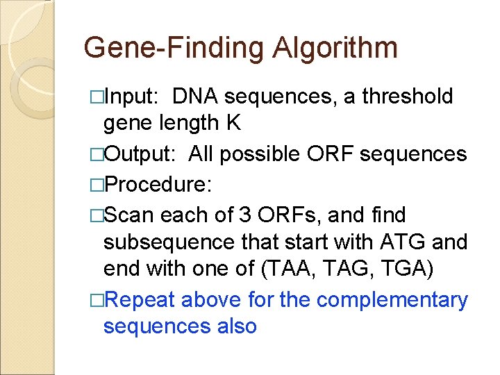 Gene-Finding Algorithm �Input: DNA sequences, a threshold gene length K �Output: All possible ORF