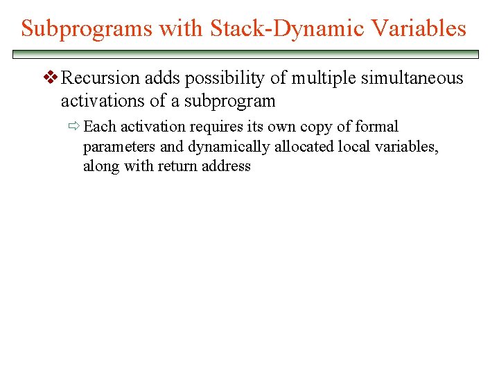 Subprograms with Stack-Dynamic Variables v Recursion adds possibility of multiple simultaneous activations of a