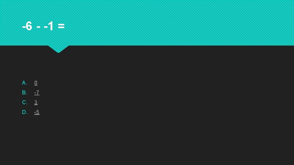 -6 - -1 = A. 0 B. -7 C. 3 D. -5 