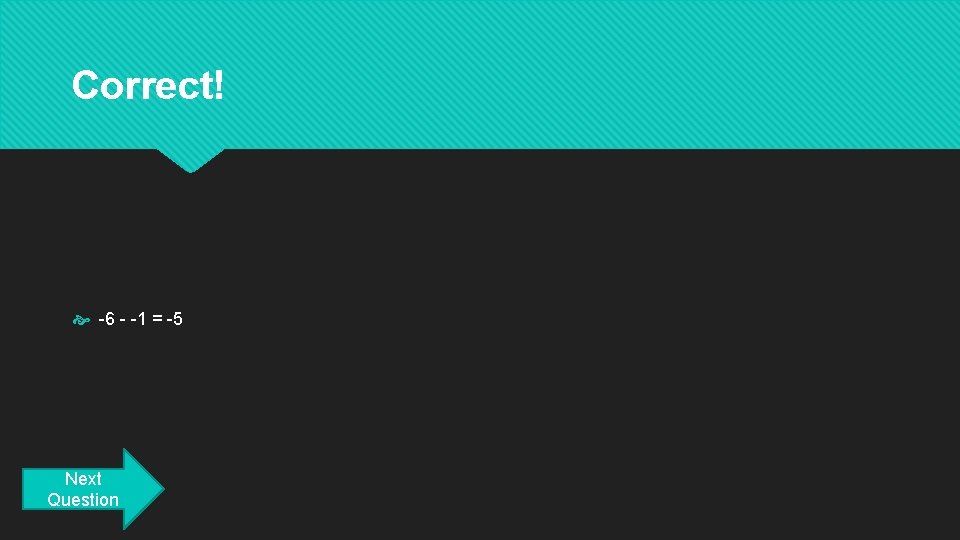 Correct! -6 - -1 = -5 Next Question 