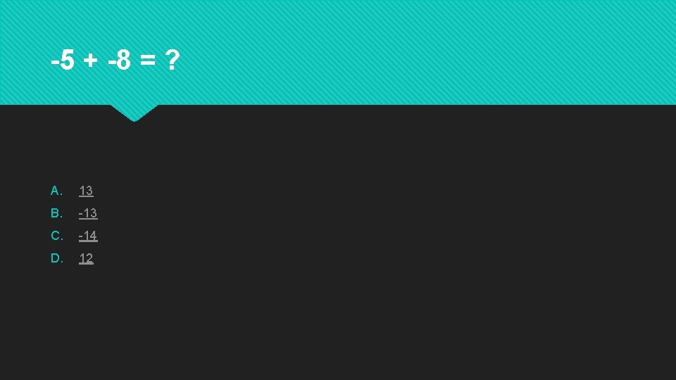 -5 + -8 = ? A. 13 B. -13 C. -14 D. 12 