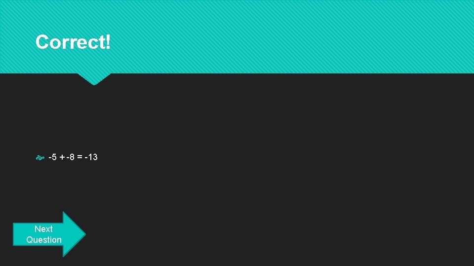 Correct! -5 + -8 = -13 Next Question 