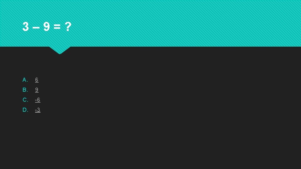 3– 9=? A. 6 B. 9 C. -6 D. -3 