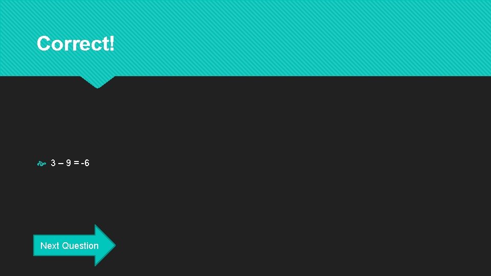 Correct! 3 – 9 = -6 Next Question 