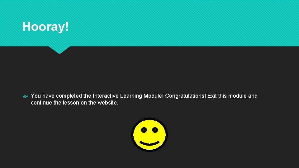 Hooray! You have completed the Interactive Learning Module! Congratulations! Exit this module and continue