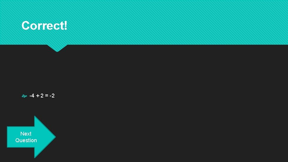 Correct! -4 + 2 = -2 Next Question 