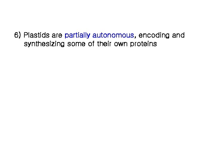 6) Plastids are partially autonomous, encoding and synthesizing some of their own proteins 