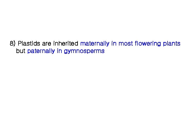 8) Plastids are inherited maternally in most flowering plants but paternally in gymnosperms 