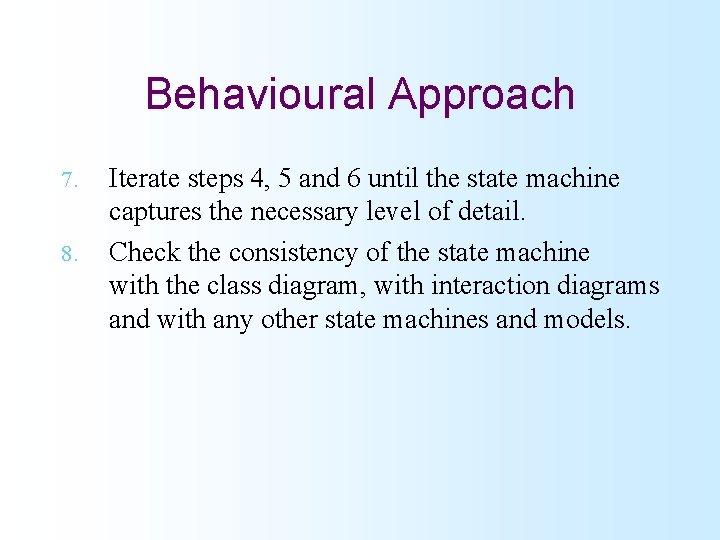 Behavioural Approach 7. 8. Iterate steps 4, 5 and 6 until the state machine