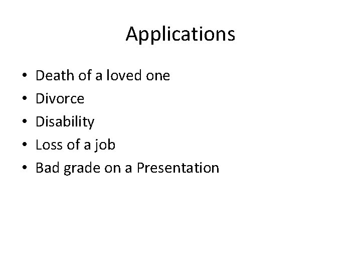 Applications • • • Death of a loved one Divorce Disability Loss of a
