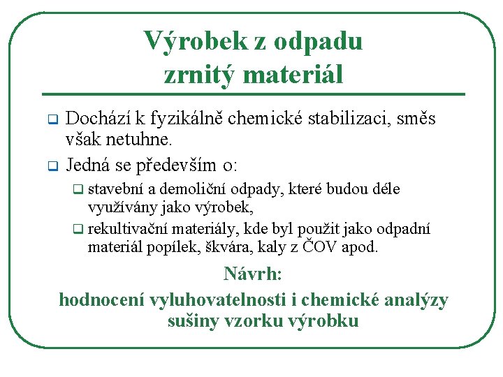 Výrobek z odpadu zrnitý materiál q q Dochází k fyzikálně chemické stabilizaci, směs však