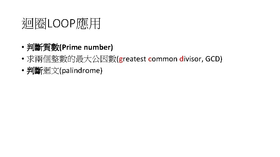 迴圈LOOP應用 • 判斷質數(Prime number) • 求兩個整數的最大公因數(greatest common divisor, GCD) • 判斷迴文(palindrome) 