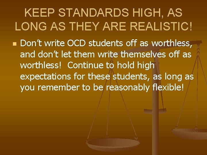 KEEP STANDARDS HIGH, AS LONG AS THEY ARE REALISTIC! n Don’t write OCD students