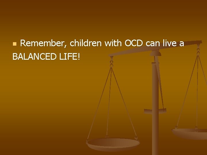 Remember, children with OCD can live a BALANCED LIFE! n 