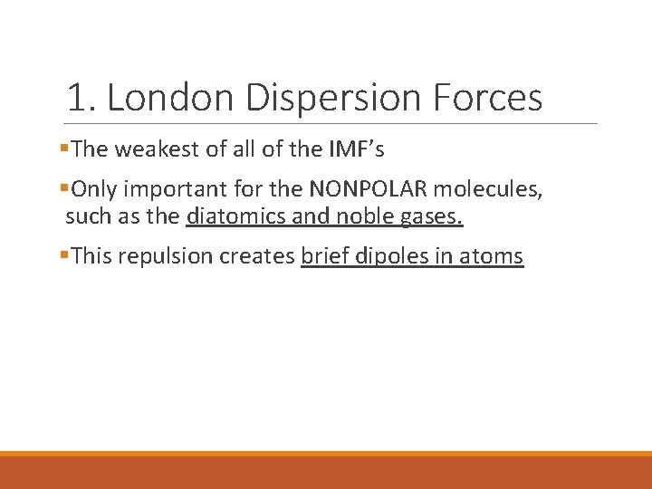 1. London Dispersion Forces §The weakest of all of the IMF’s §Only important for