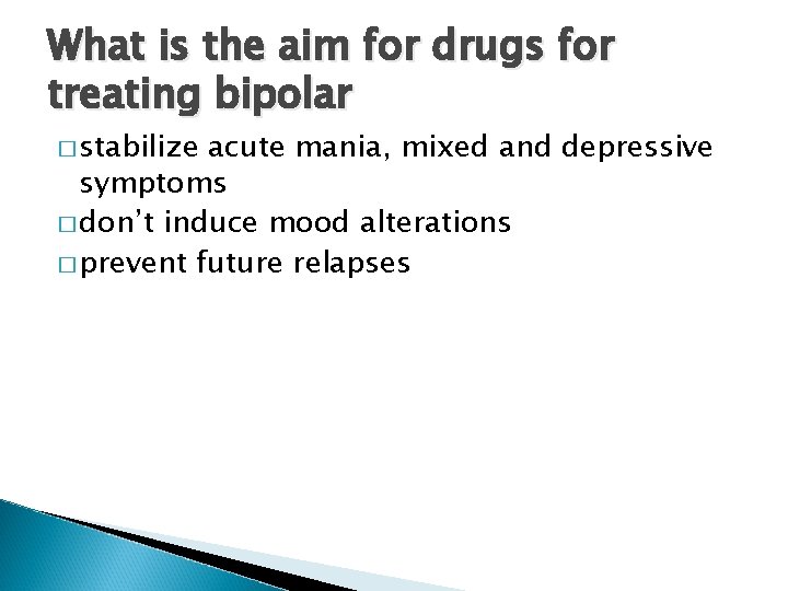 What is the aim for drugs for treating bipolar � stabilize acute mania, mixed
