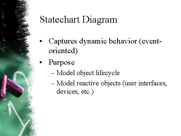 Statechart Diagram • Captures dynamic behavior (event oriented) • Purpose – Model object lifecycle Statechart Diagram • Captures dynamic behavior (event oriented) • Purpose – Model object lifecycle