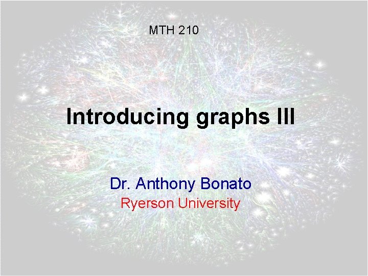 MTH 210 Introducing graphs III Dr. Anthony Bonato Ryerson University 