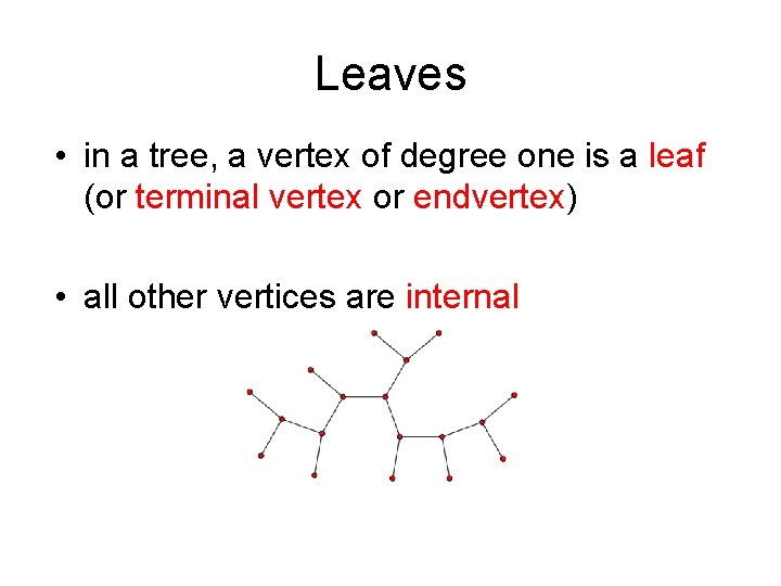 Leaves • in a tree, a vertex of degree one is a leaf (or