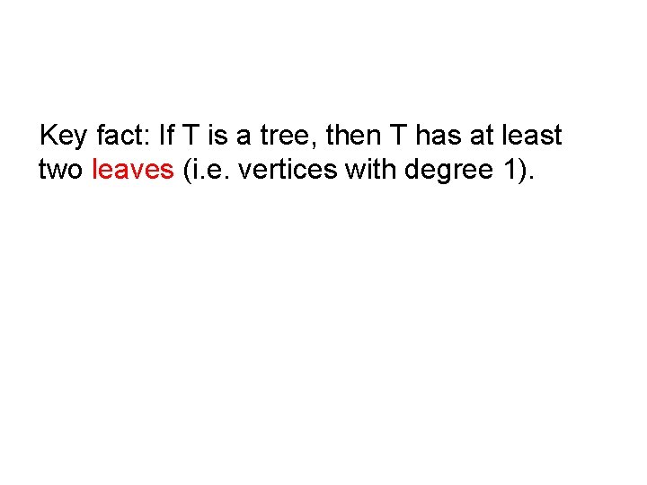Key fact: If T is a tree, then T has at least two leaves