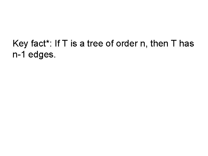 Key fact*: If T is a tree of order n, then T has n-1