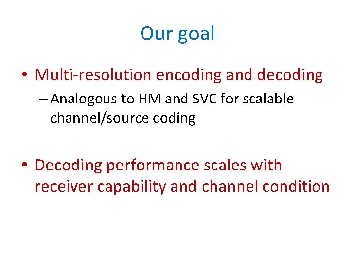 Our goal • Multi-resolution encoding and decoding – Analogous to HM and SVC for