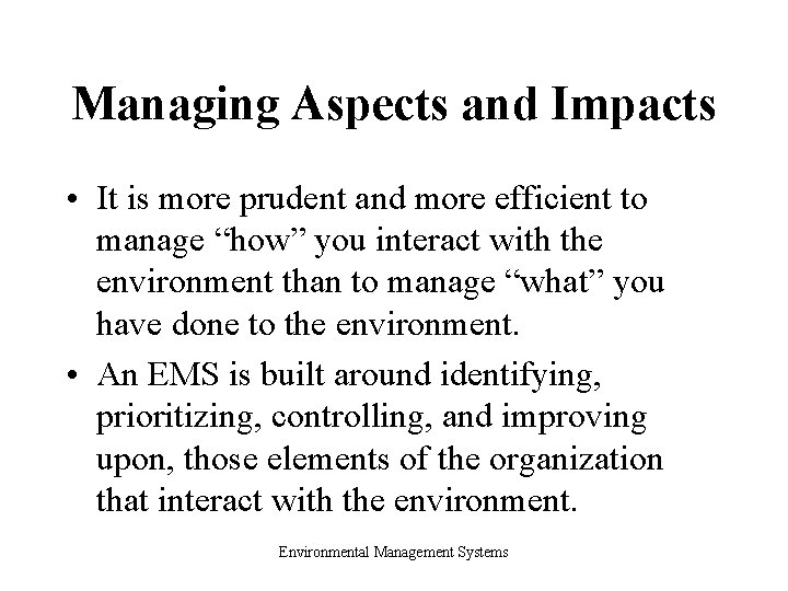 Managing Aspects and Impacts • It is more prudent and more efficient to manage