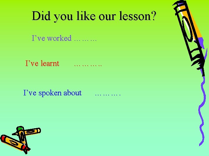 Did you like our lesson? I’ve worked ……… I’ve learnt ………. . I’ve spoken