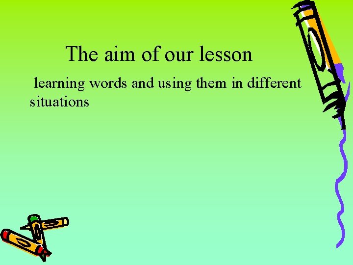 The aim of our lesson learning words and using them in different situations 