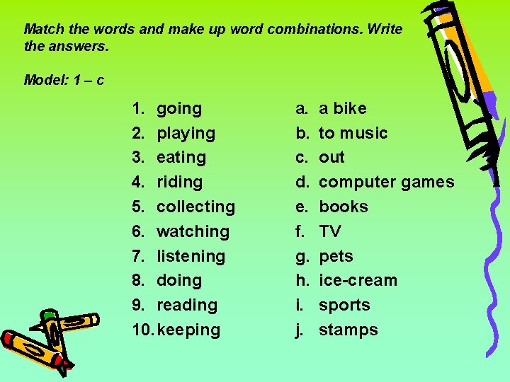 Match the words and make up word combinations. Write the answers. Model: 1 –