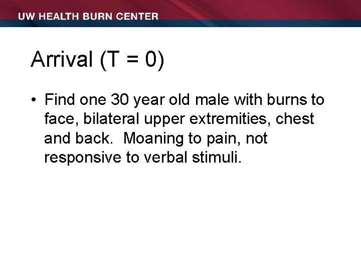 Arrival (T = 0) • Find one 30 year old male with burns to