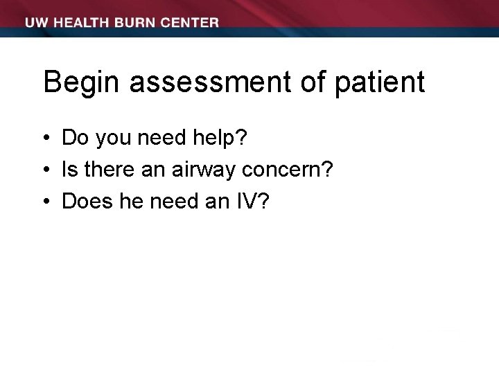 Begin assessment of patient • Do you need help? • Is there an airway