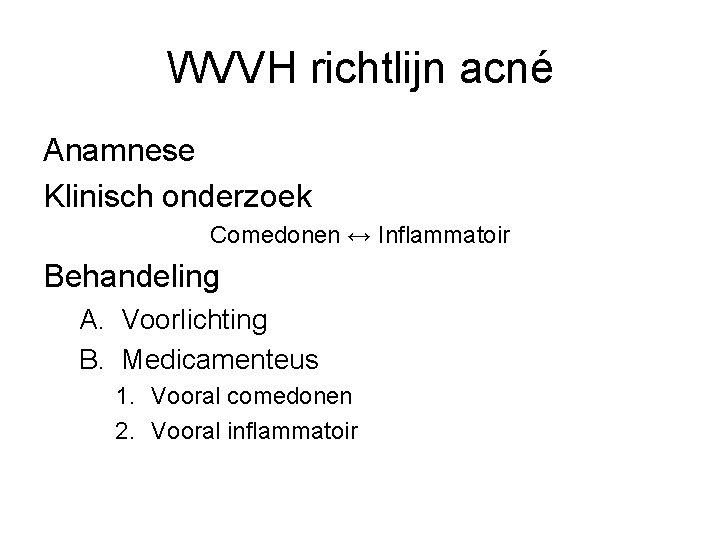 WVVH richtlijn acné Anamnese Klinisch onderzoek Comedonen ↔ Inflammatoir Behandeling A. Voorlichting B. Medicamenteus