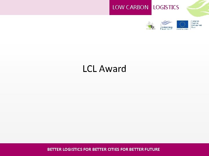 LOW CARBON LOGISTICS LCL Award BETTER LOGISTICS FOR BETTER CITIES FOR BETTER FUTURE 