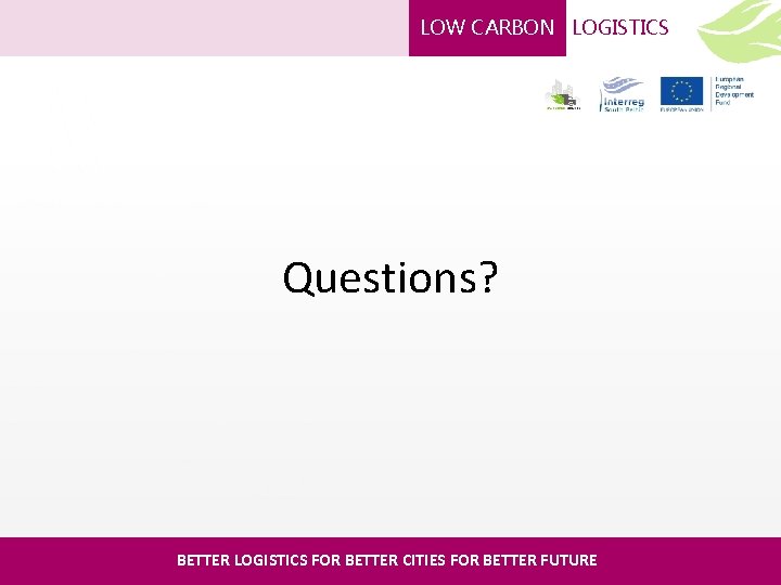 LOW CARBON LOGISTICS Questions? BETTER LOGISTICS FOR BETTER CITIES FOR BETTER FUTURE 