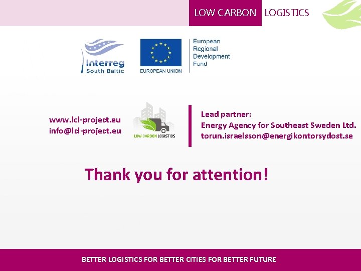 LOW CARBON LOGISTICS www. lcl-project. eu info@lcl-project. eu Lead partner: Energy Agency for Southeast