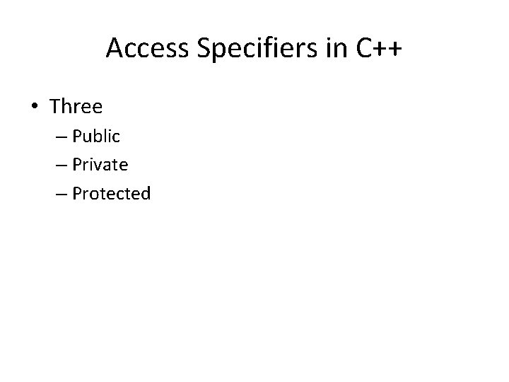 Access Specifiers in C++ • Three – Public – Private – Protected 