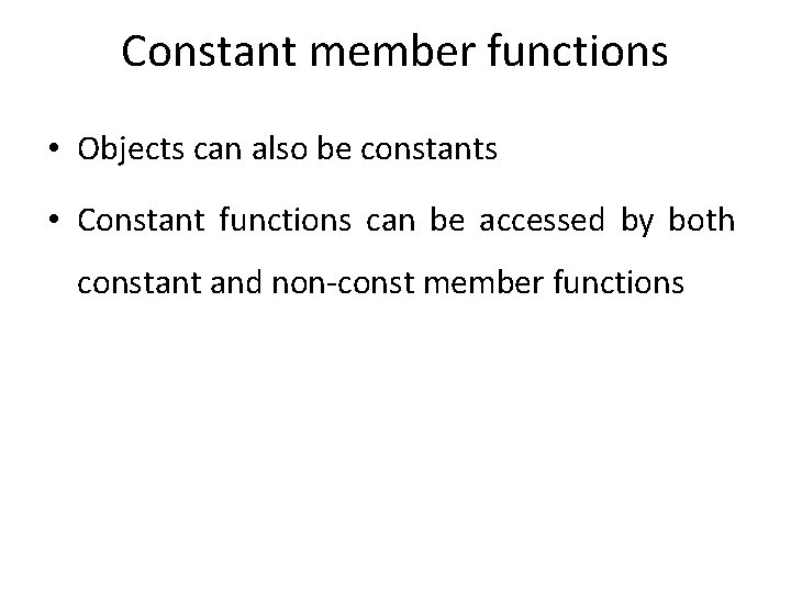 Constant member functions • Objects can also be constants • Constant functions can be
