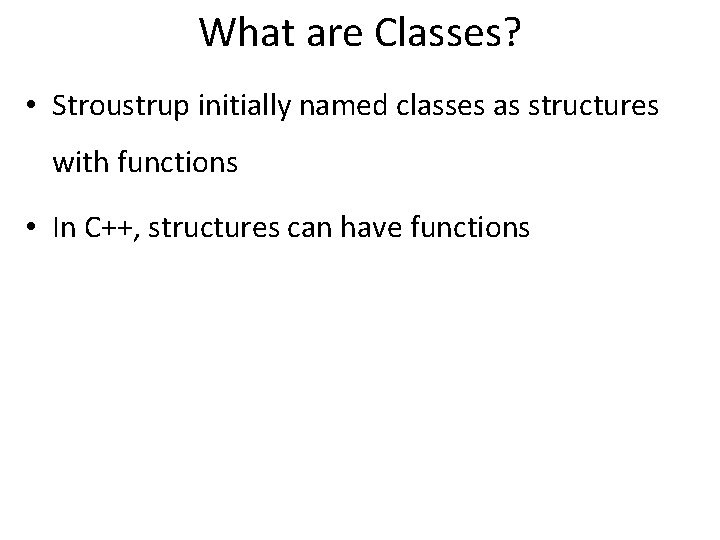 What are Classes? • Stroustrup initially named classes as structures with functions • In