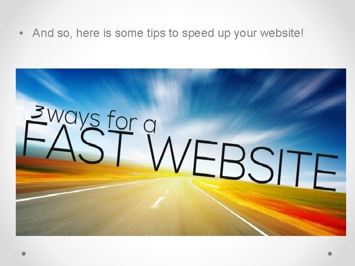  • And so, here is some tips to speed up your website! 