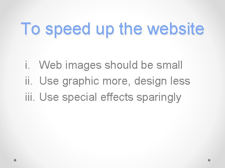 To speed up the website i. Web images should be small ii. Use graphic