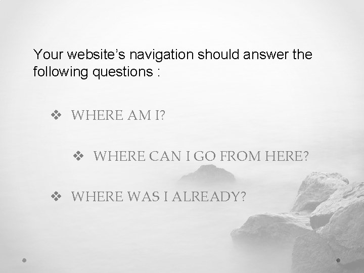 Your website’s navigation should answer the following questions : v WHERE AM I? v