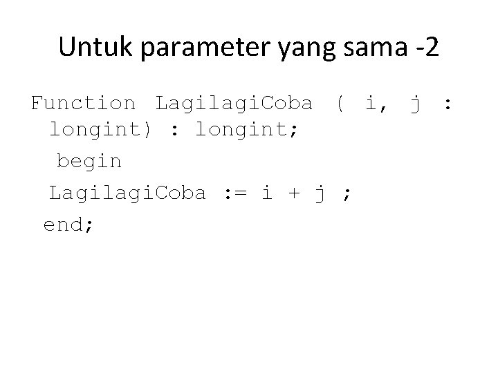 Untuk parameter yang sama -2 Function Lagilagi. Coba ( i, j : longint) :