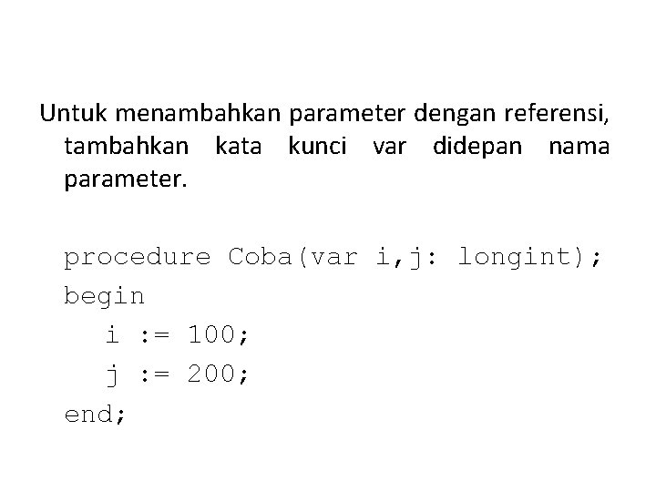 Untuk menambahkan parameter dengan referensi, tambahkan kata kunci var didepan nama parameter. procedure Coba(var