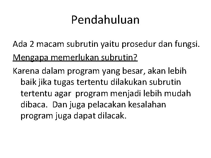 Pendahuluan Ada 2 macam subrutin yaitu prosedur dan fungsi. Mengapa memerlukan subrutin? Karena dalam