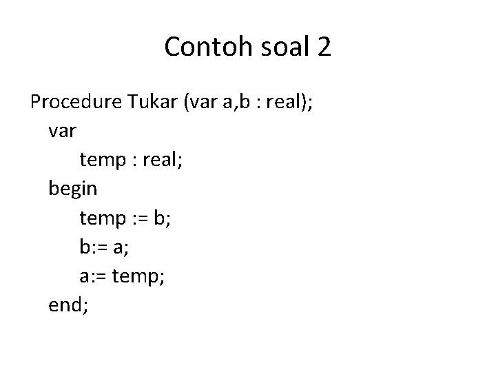 Contoh soal 2 Procedure Tukar (var a, b : real); var temp : real;