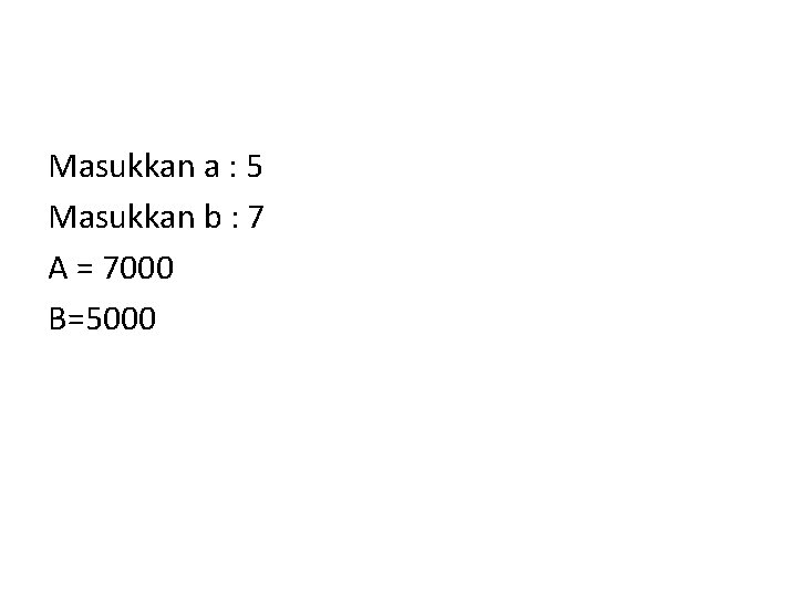 Masukkan a : 5 Masukkan b : 7 A = 7000 B=5000 