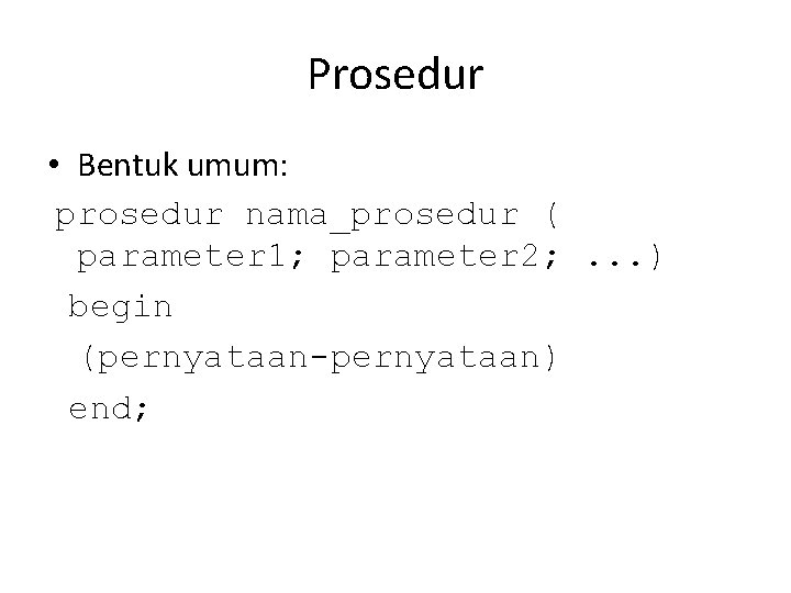 Prosedur • Bentuk umum: prosedur nama_prosedur ( parameter 1; parameter 2; . . .