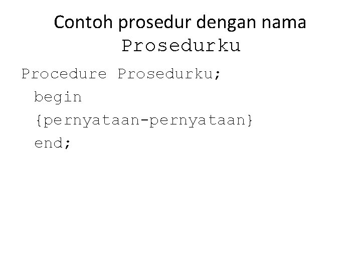 Contoh prosedur dengan nama Prosedurku Procedure Prosedurku; begin {pernyataan-pernyataan} end; 